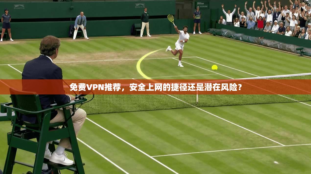 免费VPN推荐,安全上网的捷径还是潜在风险? 免费VPN推荐,安全上网的捷径还是潜在风险?