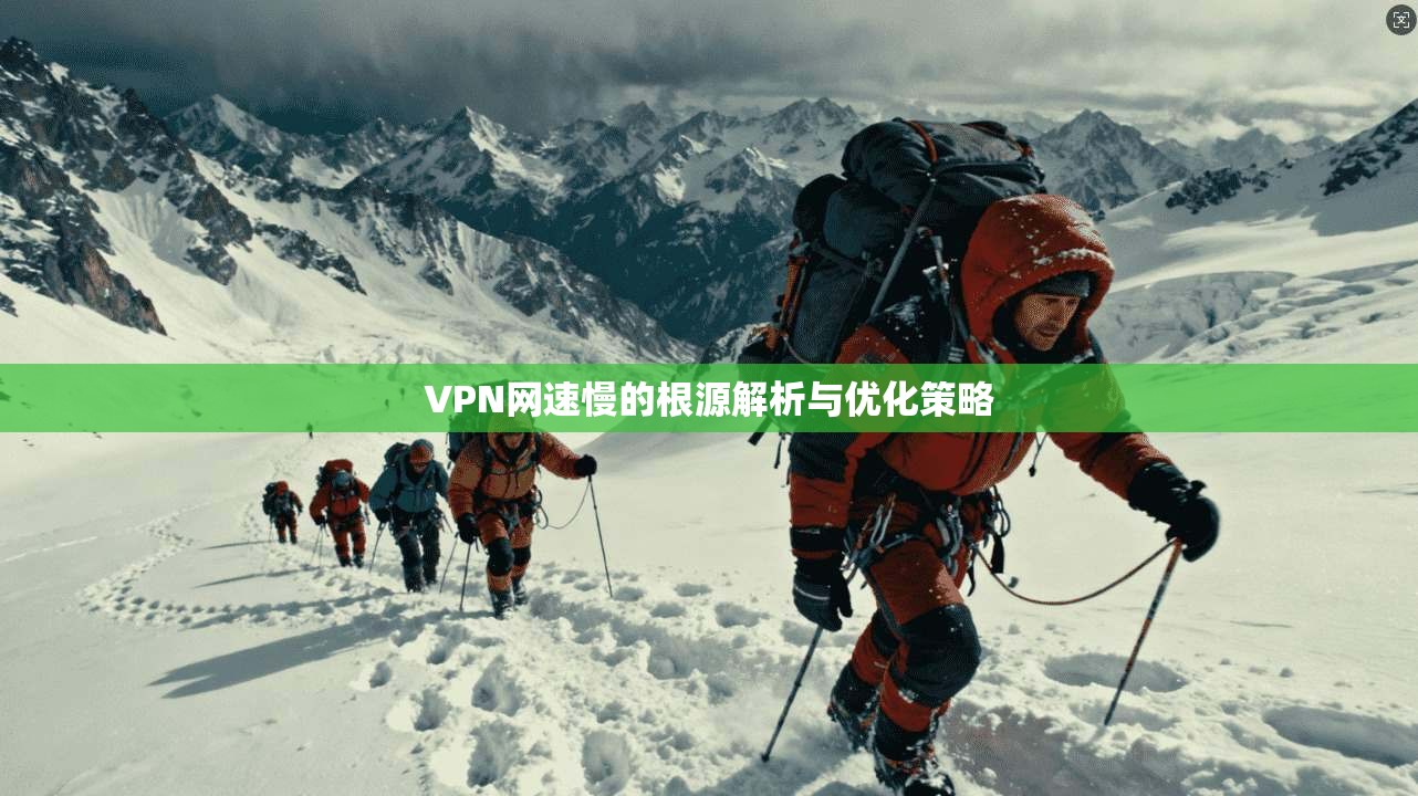 VPN网速慢的根源解析与优化策略