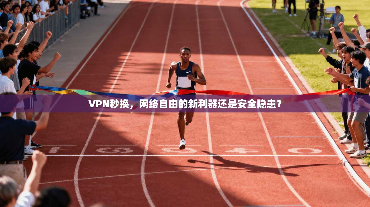 VPN秒换，网络自由的新利器还是安全隐患？