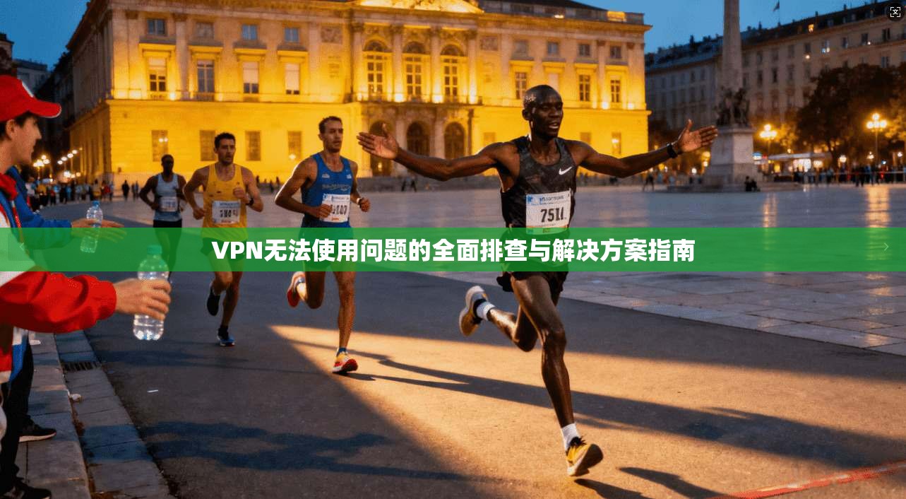 VPN无法使用问题的全面排查与解决方案指南