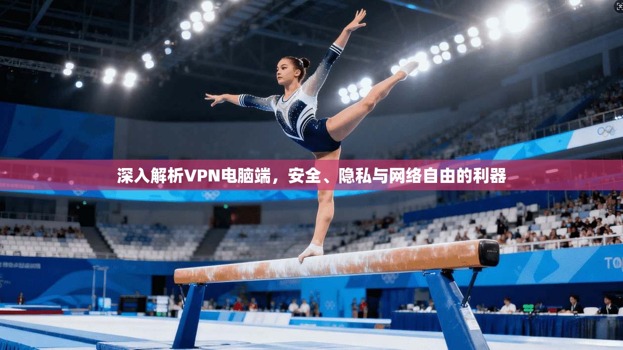 深入解析VPN电脑端，安全、隐私与网络自由的利器