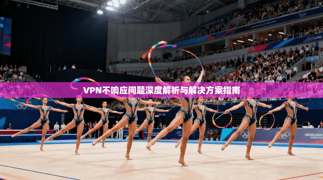 VPN不响应问题深度解析与解决方案指南