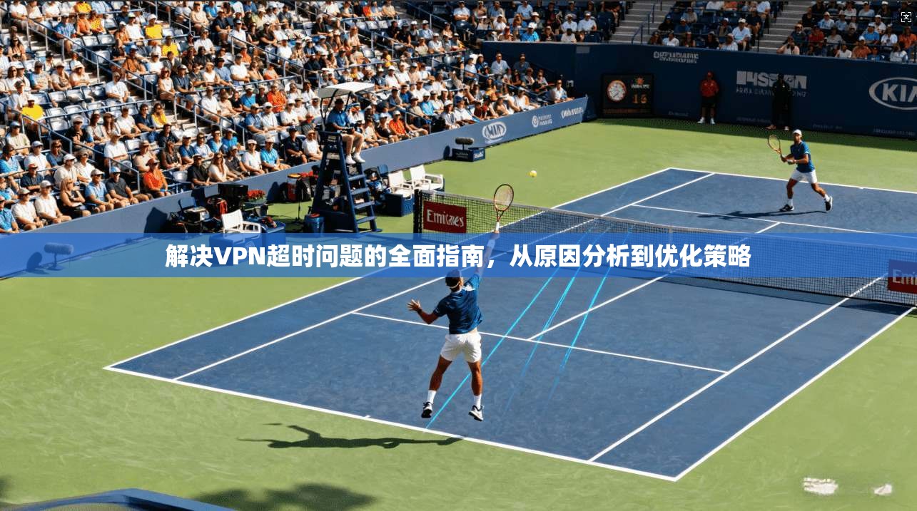 解决VPN超时问题的全面指南,从原因分析到优化策略