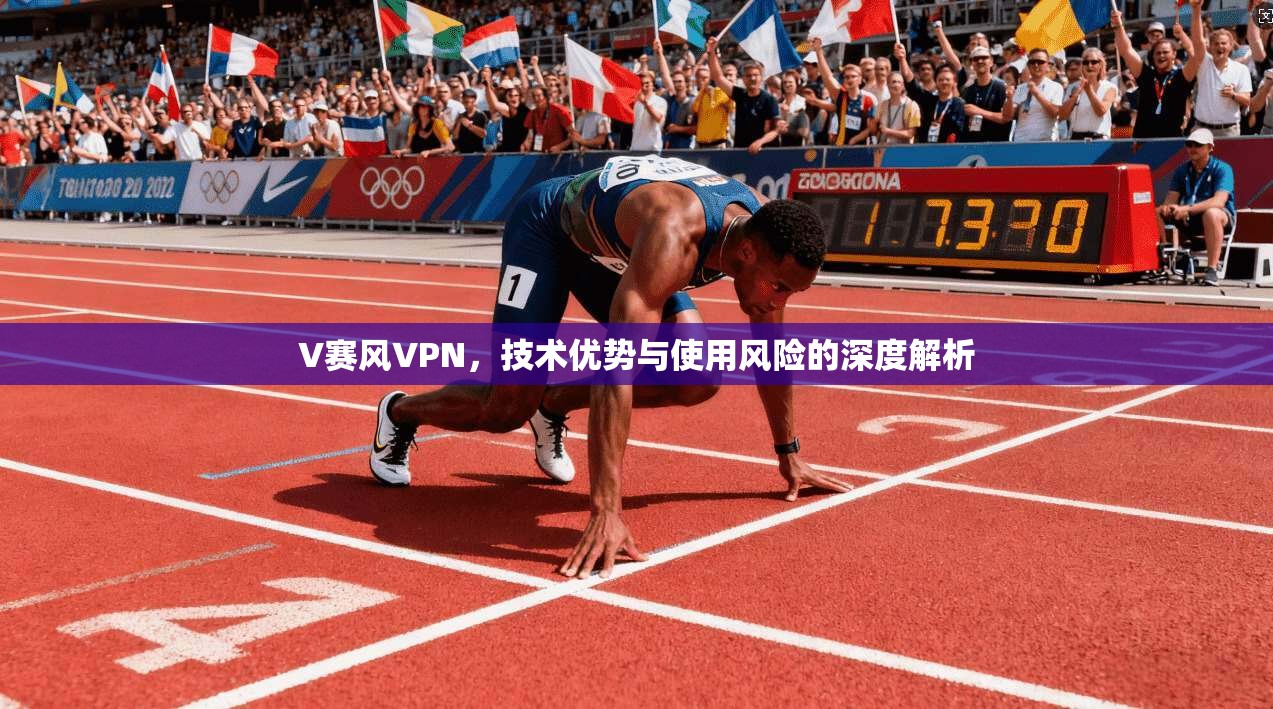 V赛风VPN，技术优势与使用风险的深度解析