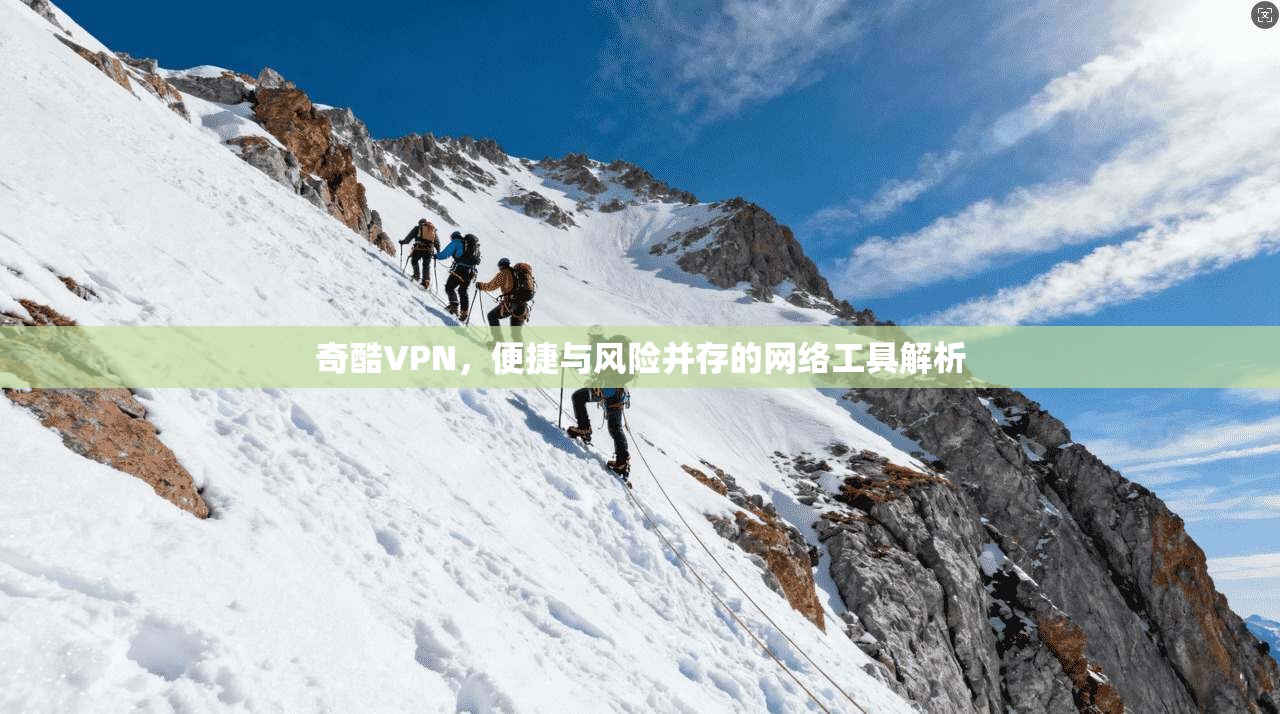 奇酷VPN,便捷与风险并存的网络工具解析 奇酷VPN,便捷与风险并存的网络工具解析