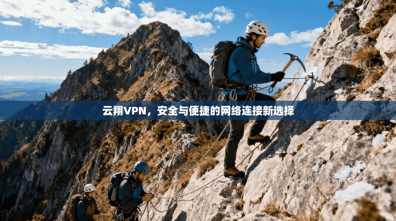 云翔VPN，安全与便捷的网络连接新选择