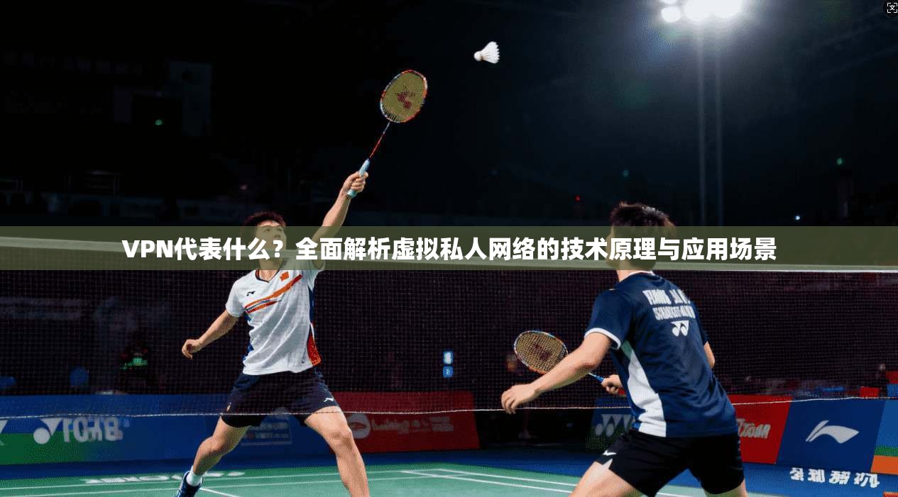 VPN代表什么?全面解析虚拟私人网络的技术原理与应用场景