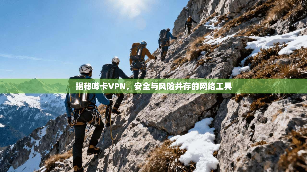 揭秘哔卡VPN，安全与风险并存的网络工具