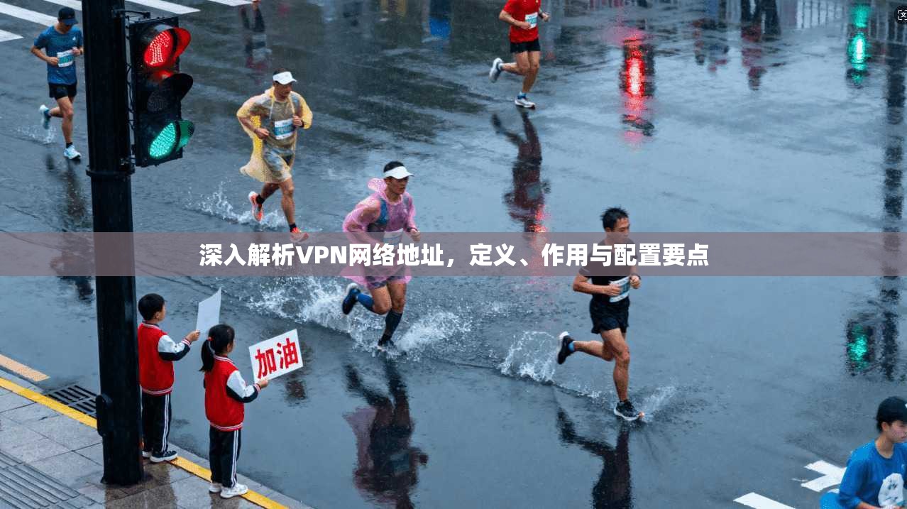 深入解析VPN网络地址,定义、作用与配置要点 深入解析VPN网络地址,定义、作用与配置要点