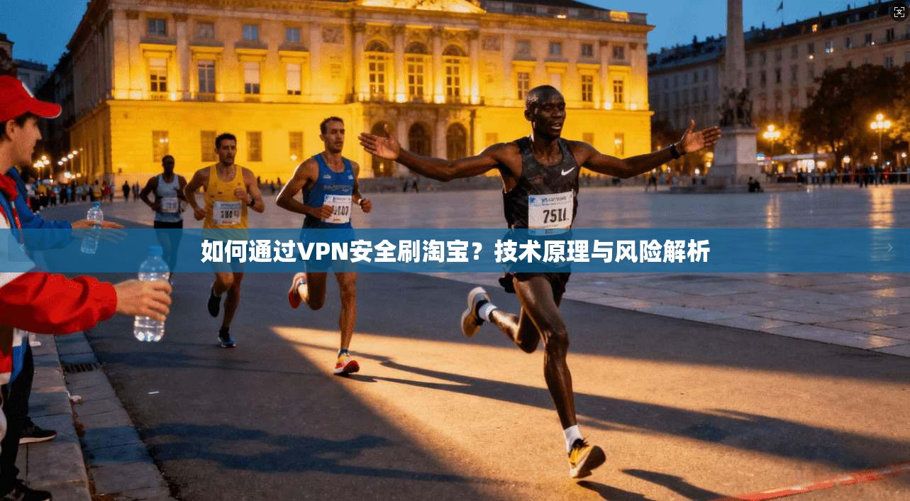 如何通过VPN安全刷淘宝？技术原理与风险解析