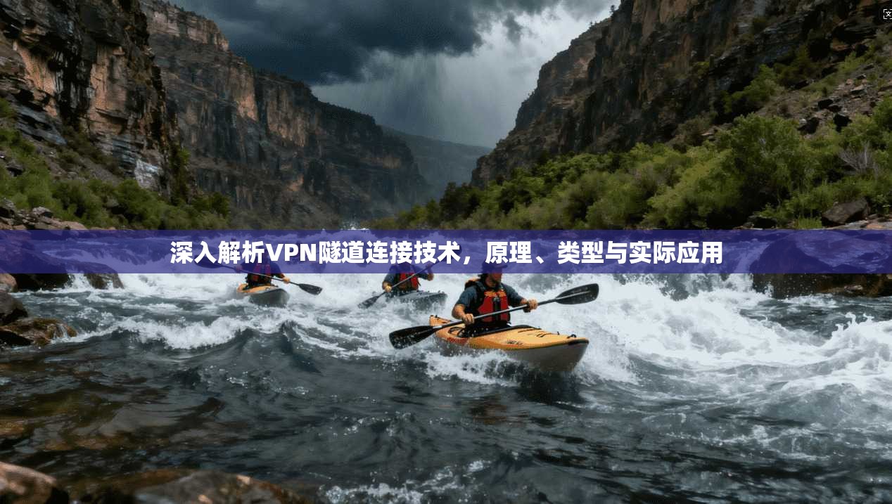深入解析VPN隧道连接技术,原理、类型与实际应用 深入解析VPN隧道连接技术,原理、类型与实际应用