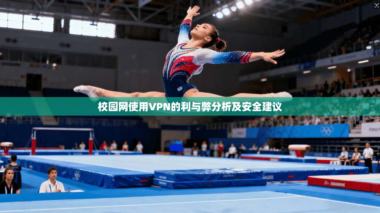 校园网使用VPN的利与弊分析及安全建议 校园网使用VPN的利与弊分析及安全建议