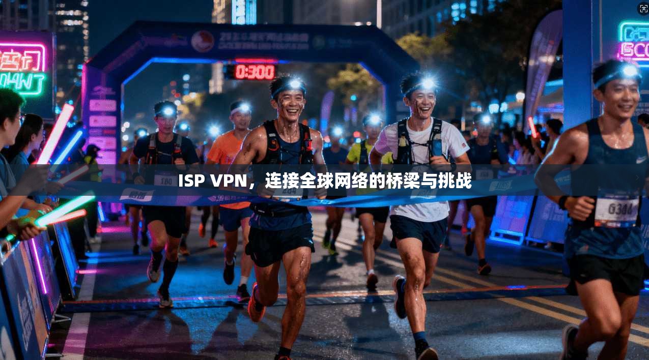 ISP VPN，连接全球网络的桥梁与挑战