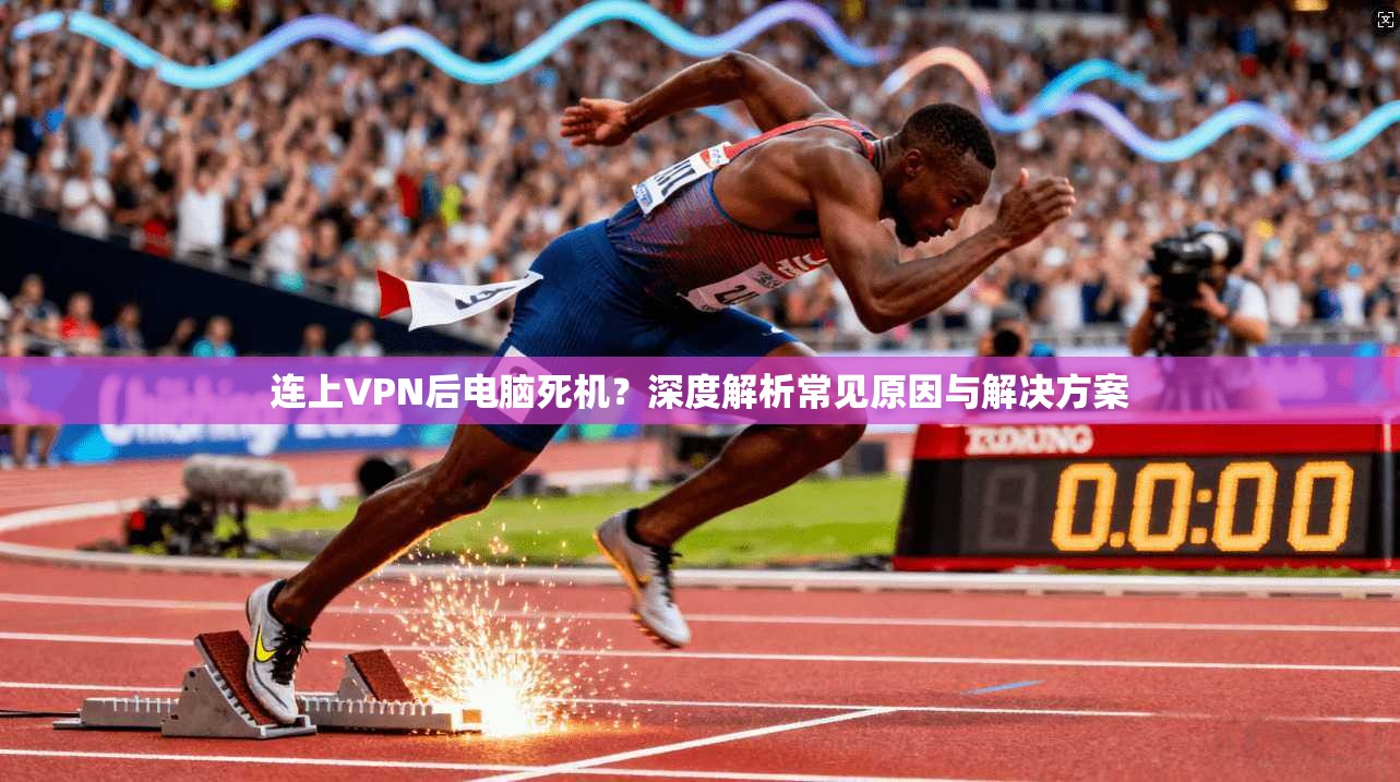 连上VPN后电脑死机？深度解析常见原因与解决方案