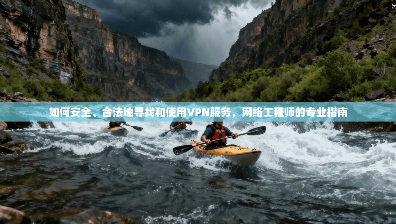 如何安全、合法地寻找和使用VPN服务,网络工程师的专业指南