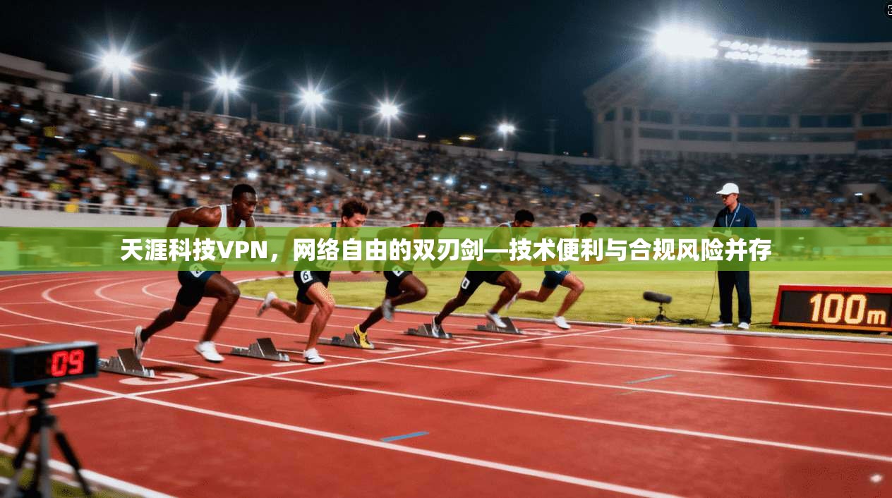 天涯科技VPN，网络自由的双刃剑—技术便利与合规风险并存