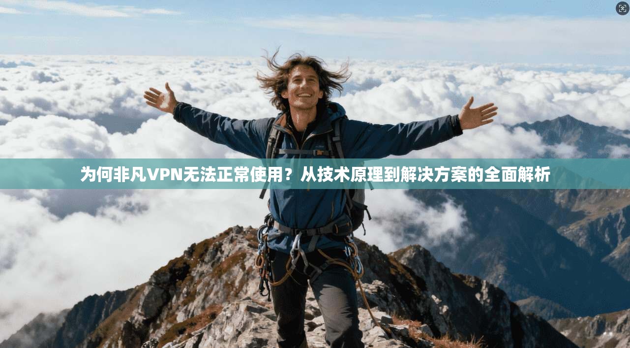 为何非凡VPN无法正常使用?从技术原理到解决方案的全面解析