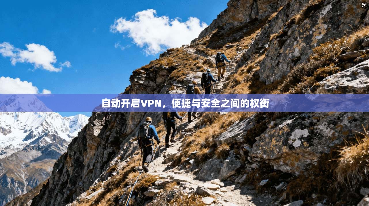 自动开启VPN,便捷与安全之间的权衡