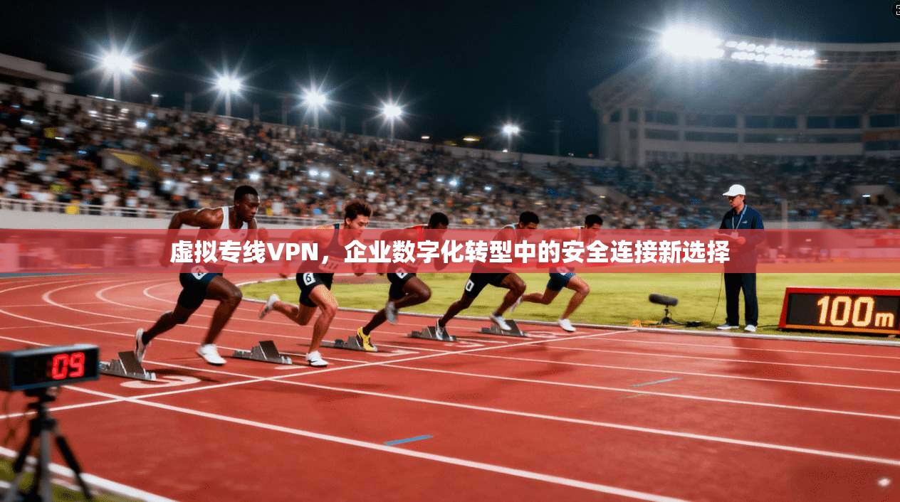 虚拟专线VPN，企业数字化转型中的安全连接新选择