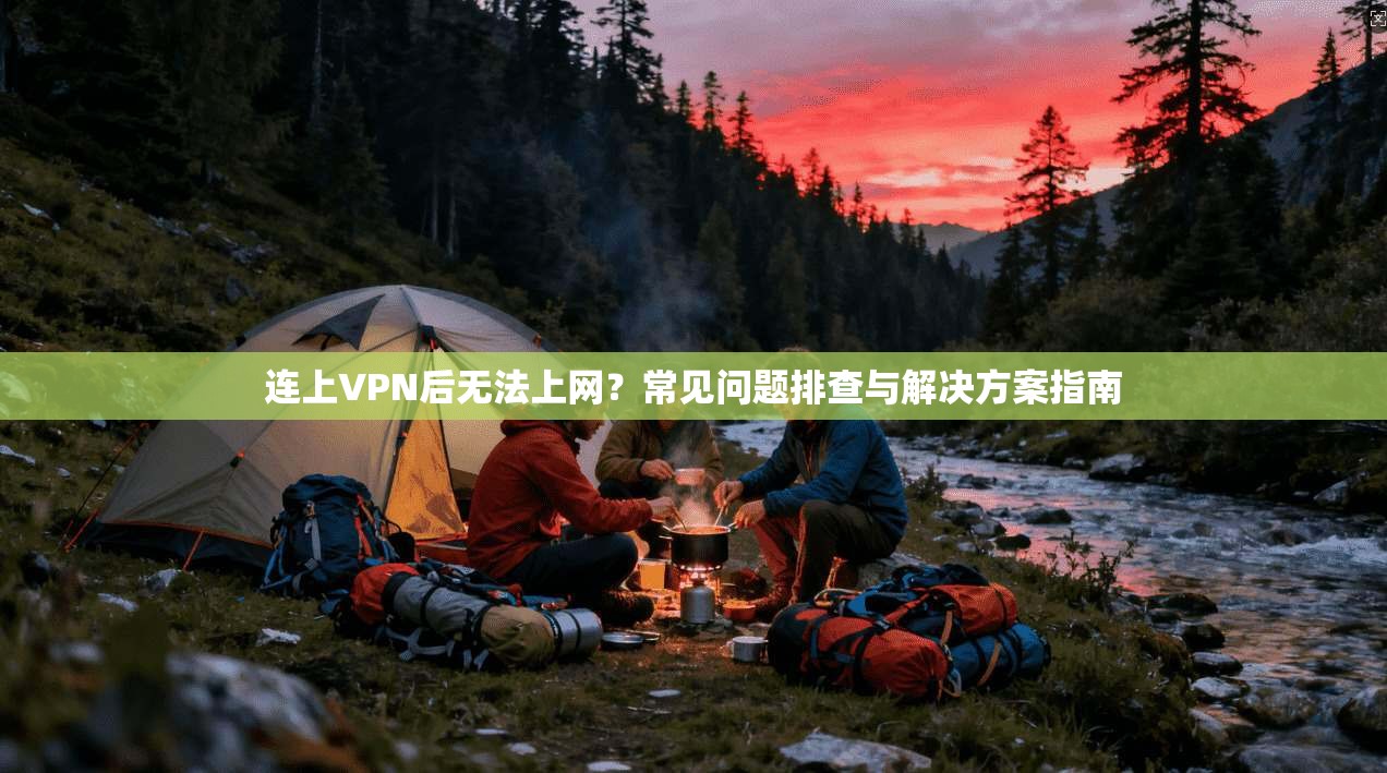 连上VPN后无法上网？常见问题排查与解决方案指南