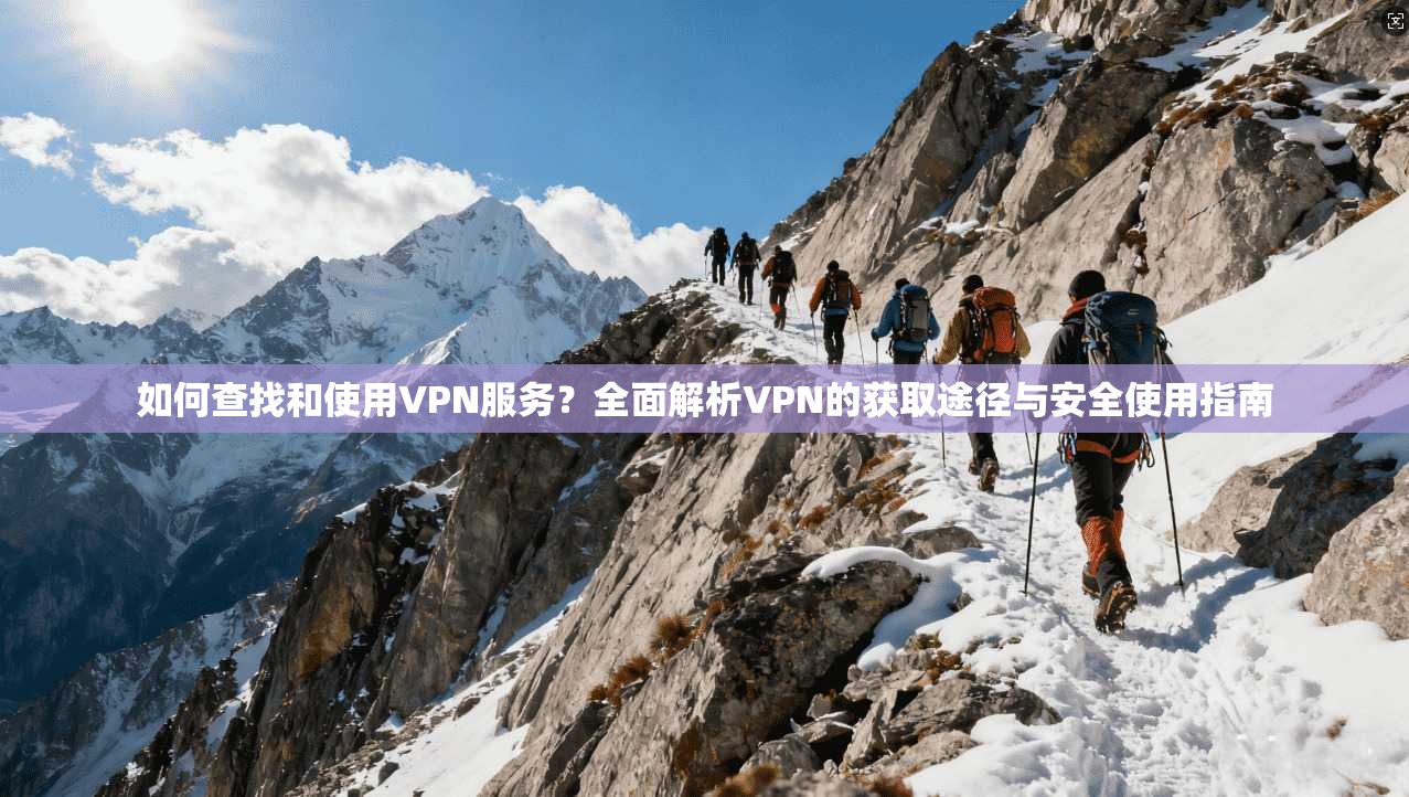 如何查找和使用VPN服务？全面解析VPN的获取途径与安全使用指南