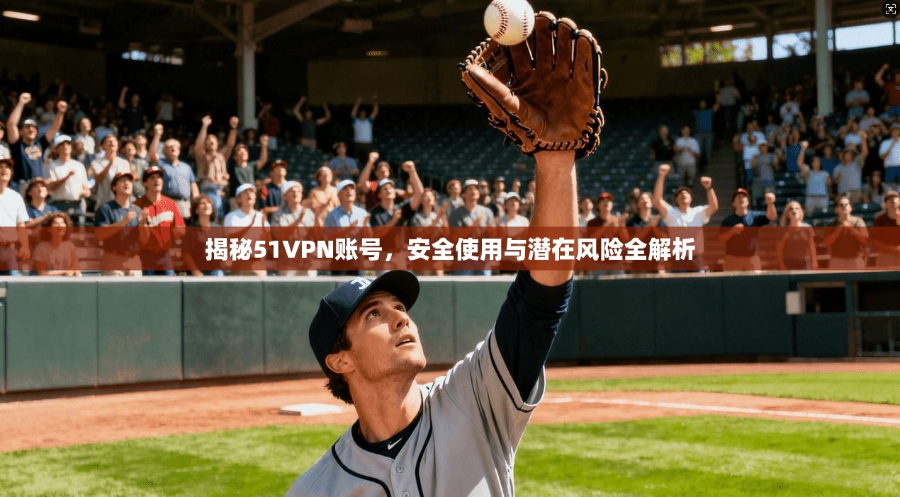 揭秘51VPN账号，安全使用与潜在风险全解析
