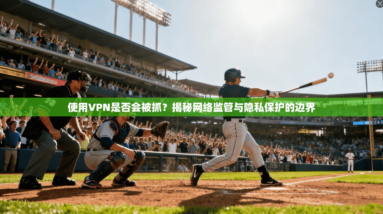 使用VPN是否会被抓？揭秘网络监管与隐私保护的边界