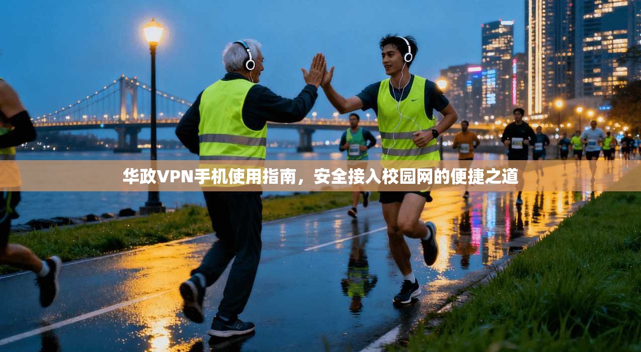 华政VPN手机使用指南，安全接入校园网的便捷之道
