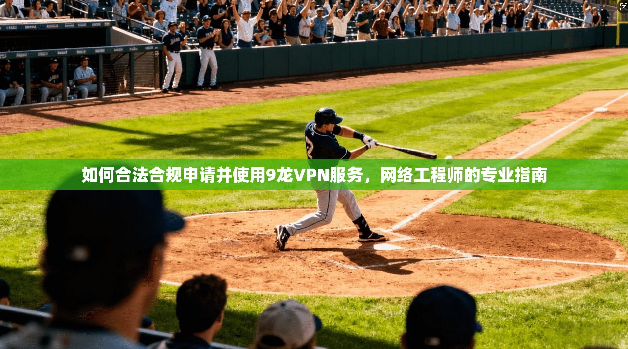 如何合法合规申请并使用9龙VPN服务，网络工程师的专业指南