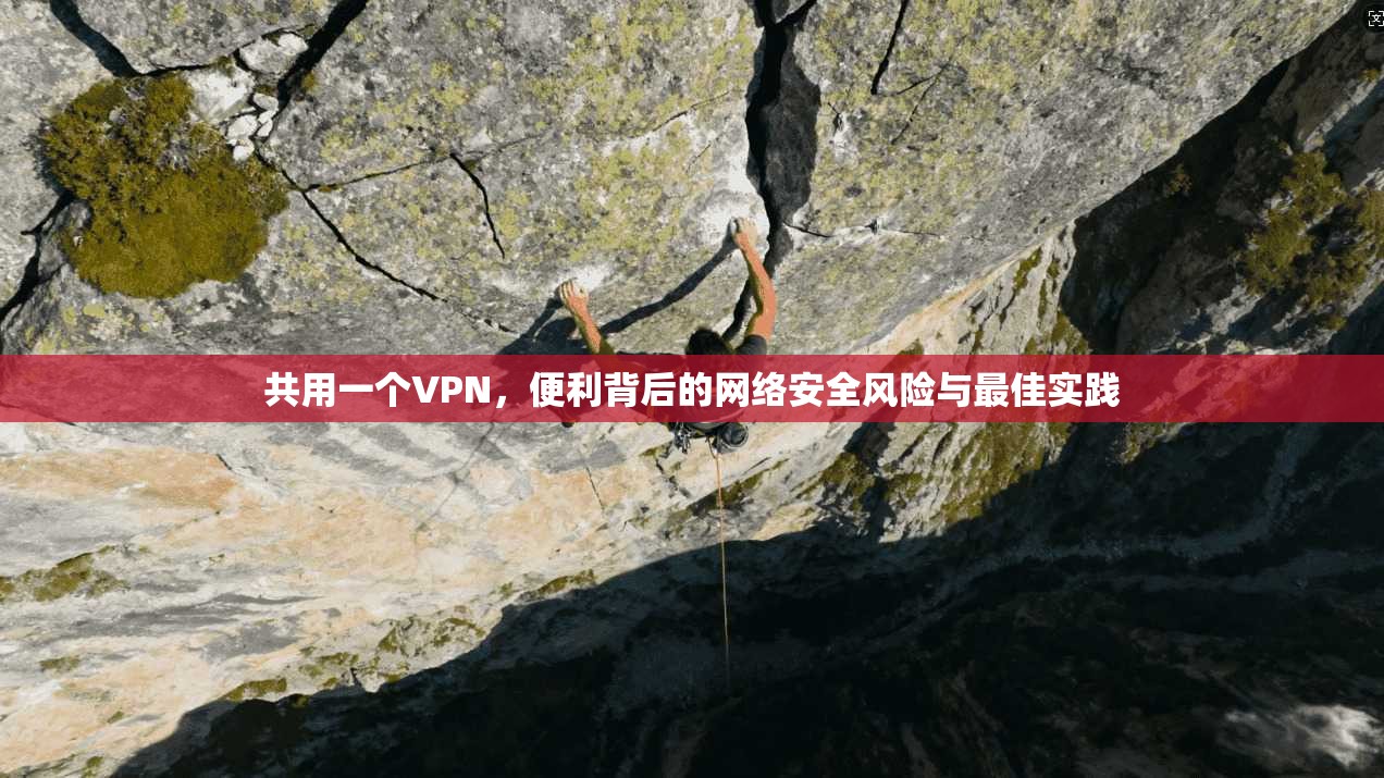 共用一个VPN，便利背后的网络安全风险与最佳实践