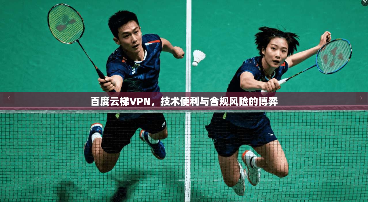 百度云梯VPN，技术便利与合规风险的博弈