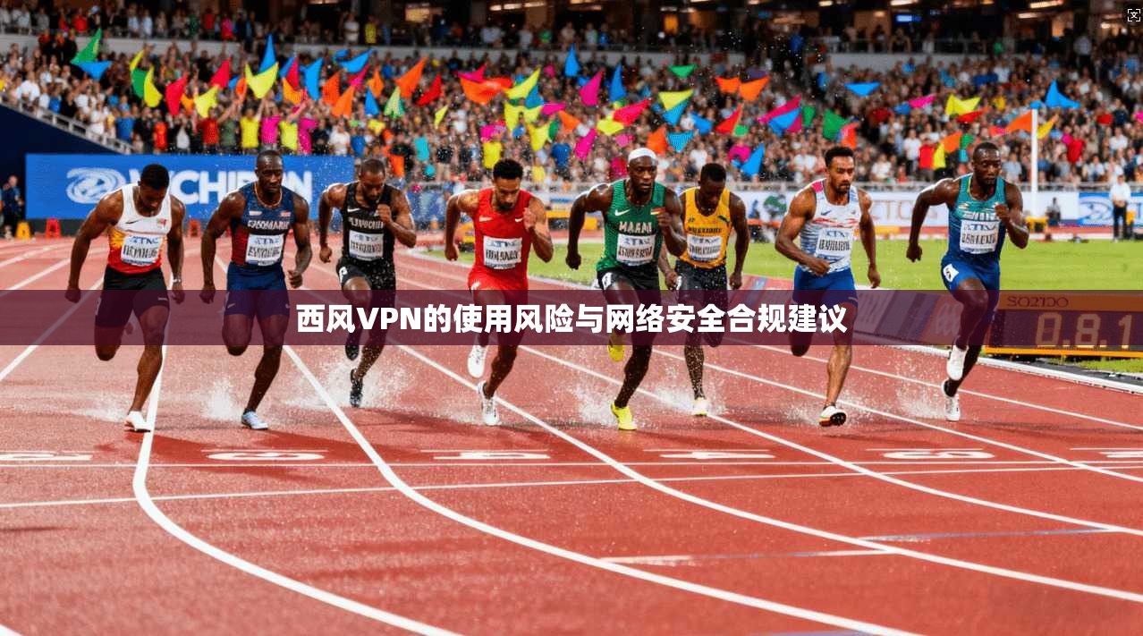 西风VPN的使用风险与网络安全合规建议