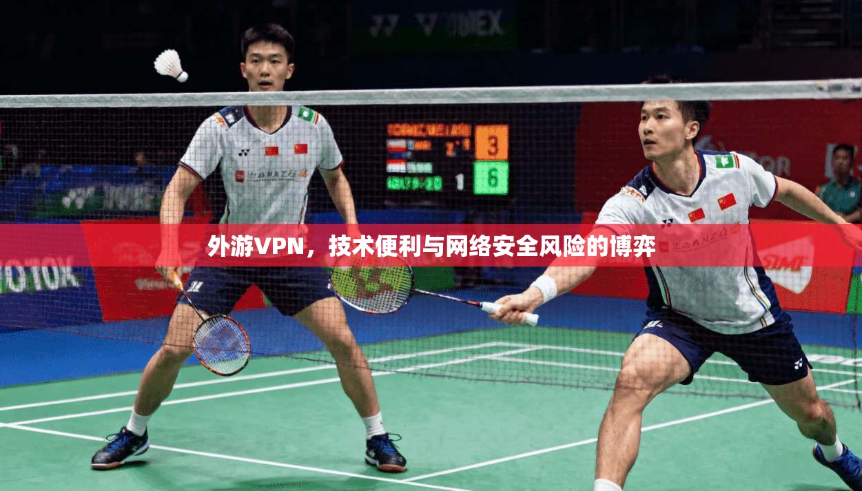 外游VPN，技术便利与网络安全风险的博弈