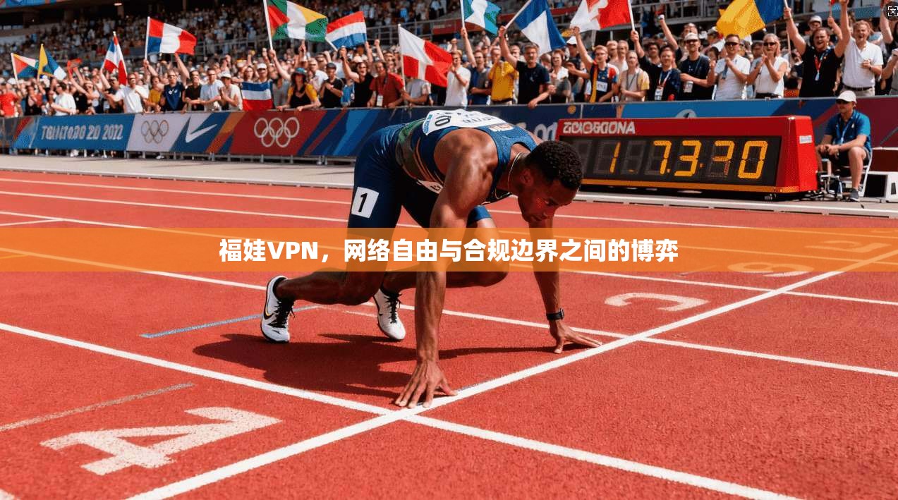 福娃VPN，网络自由与合规边界之间的博弈
