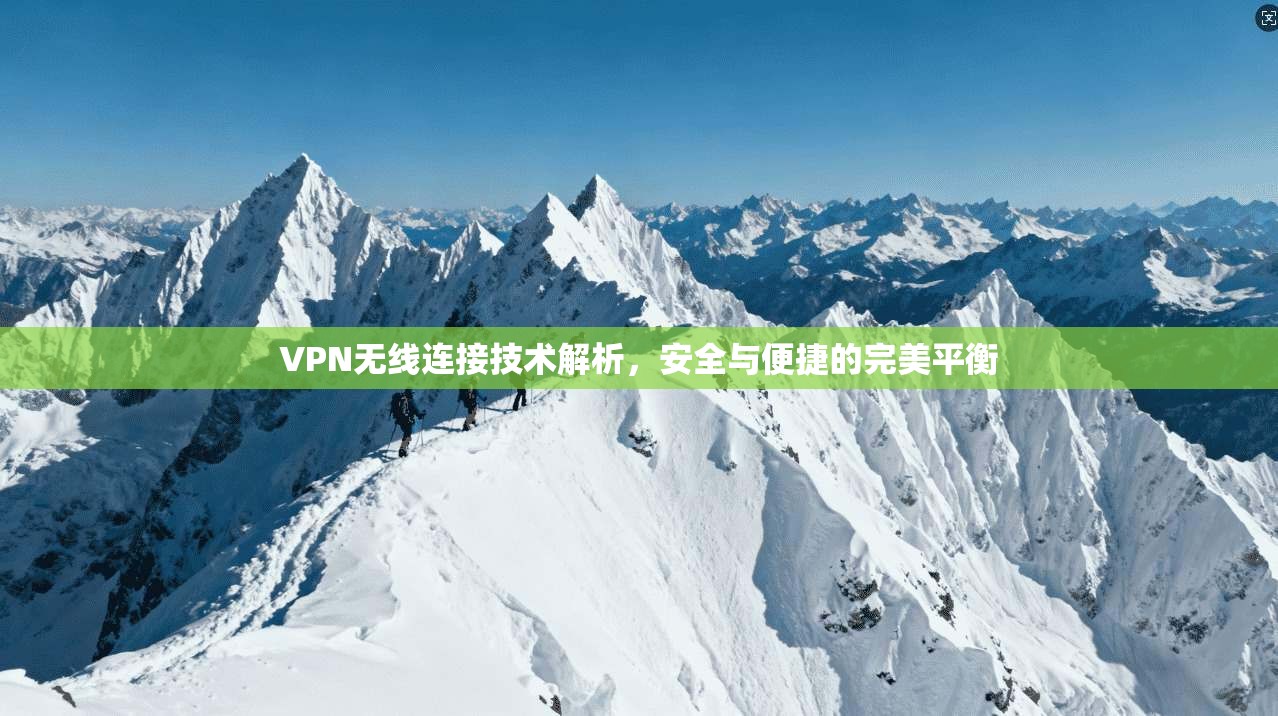 VPN无线连接技术解析，安全与便捷的完美平衡