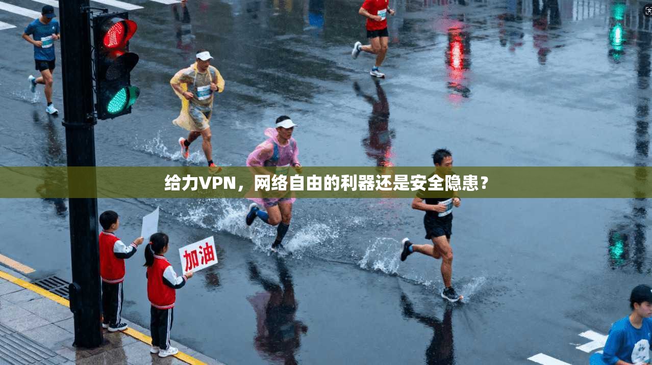 给力VPN,网络自由的利器还是安全隐患? 给力VPN,网络自由的利器还是安全隐患?