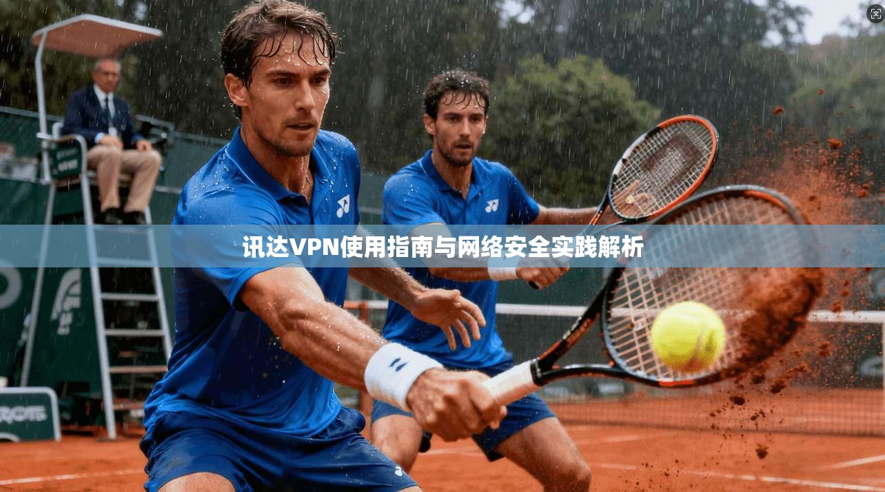 讯达VPN使用指南与网络安全实践解析
