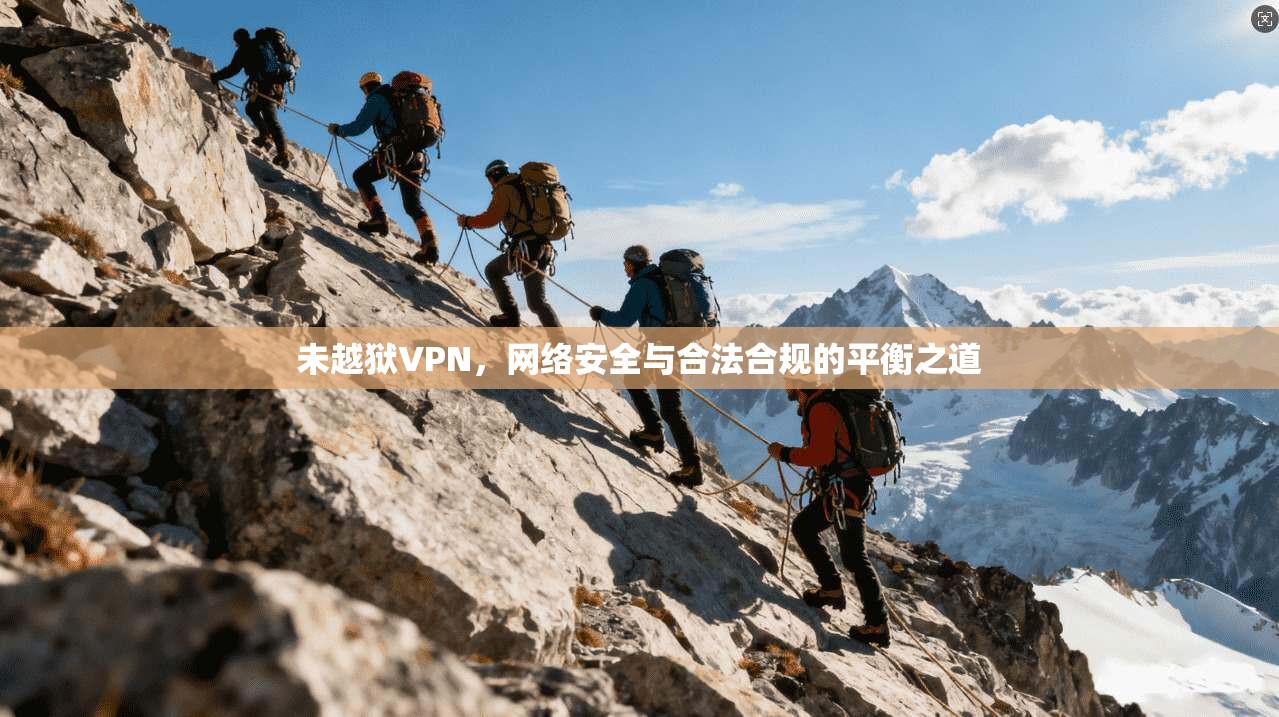 未越狱VPN,网络安全与合法合规的平衡之道 未越狱VPN,网络安全与合法合规的平衡之道