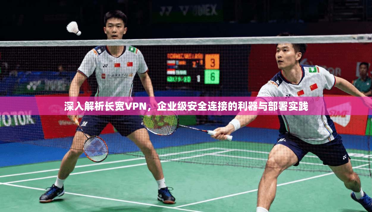 深入解析长宽VPN,企业级安全连接的利器与部署实践 深入解析长宽VPN,企业级安全连接的利器与部署实践