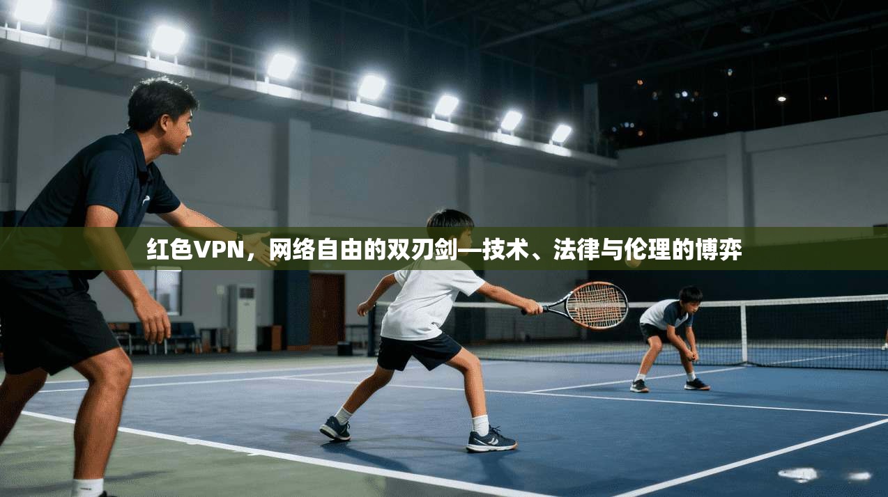 红色VPN，网络自由的双刃剑—技术、法律与伦理的博弈