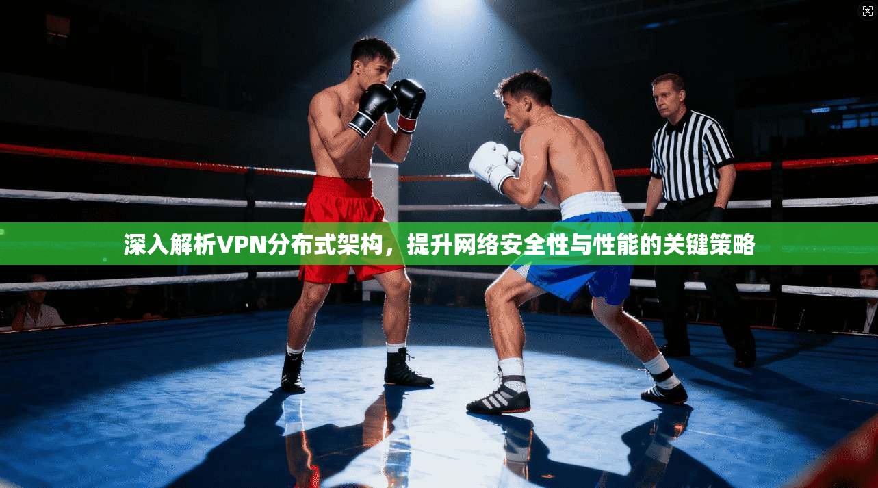 深入解析VPN分布式架构，提升网络安全性与性能的关键策略