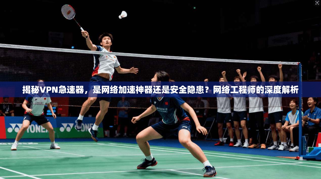 揭秘VPN急速器,是网络加速神器还是安全隐患?网络工程师的深度解析 揭秘VPN急速器,是网络加速神器还是安全隐患?网络工程师的深度解析