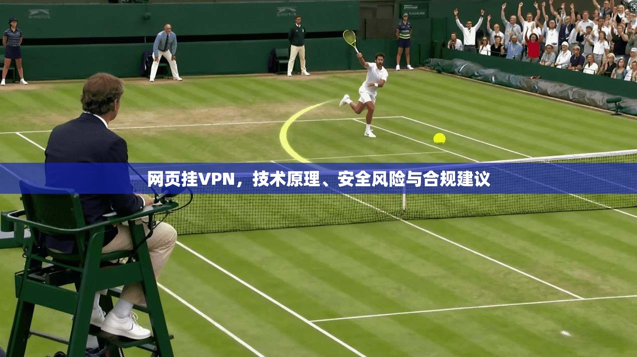 网页挂VPN,技术原理、安全风险与合规建议 网页挂VPN,技术原理、安全风险与合规建议