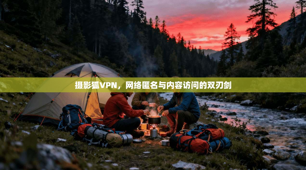 摄影狐VPN，网络匿名与内容访问的双刃剑