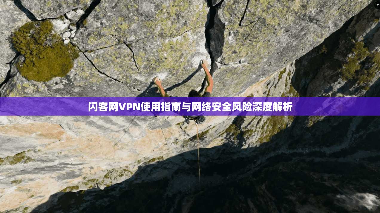闪客网VPN使用指南与网络安全风险深度解析