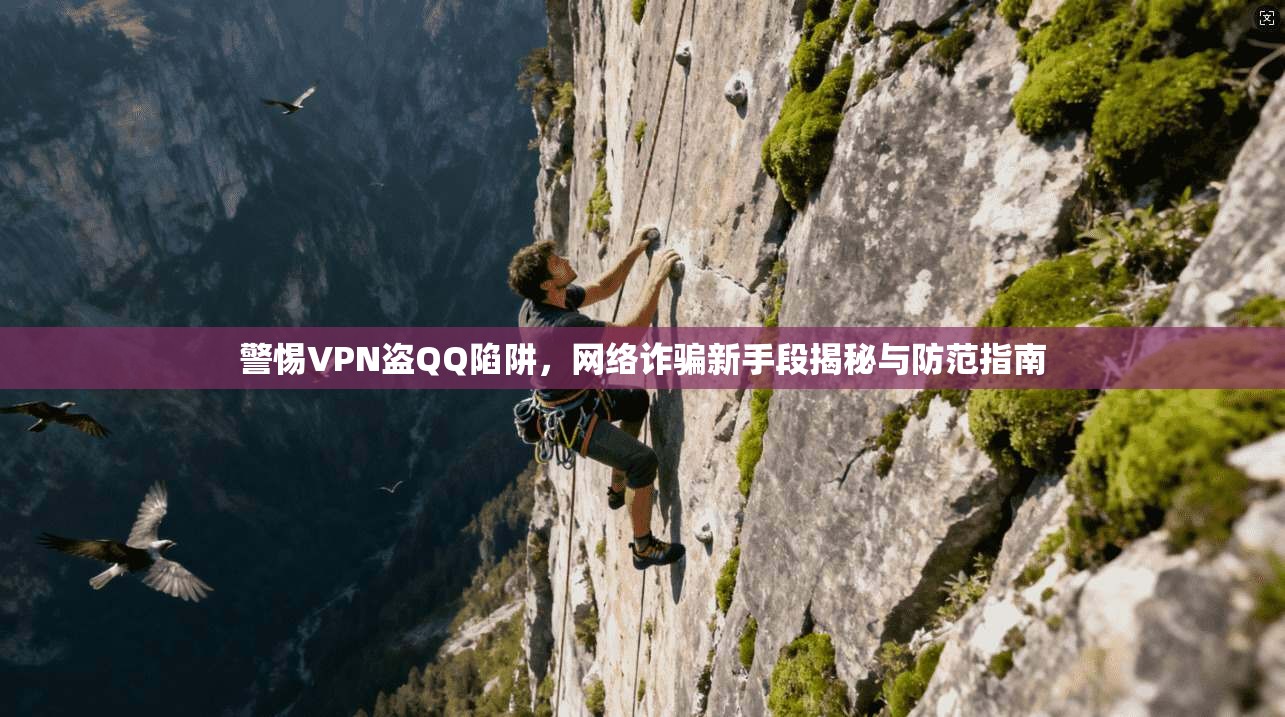 警惕VPN盗QQ陷阱,网络诈骗新手段揭秘与防范指南 警惕VPN盗QQ陷阱,网络诈骗新手段揭秘与防范指南