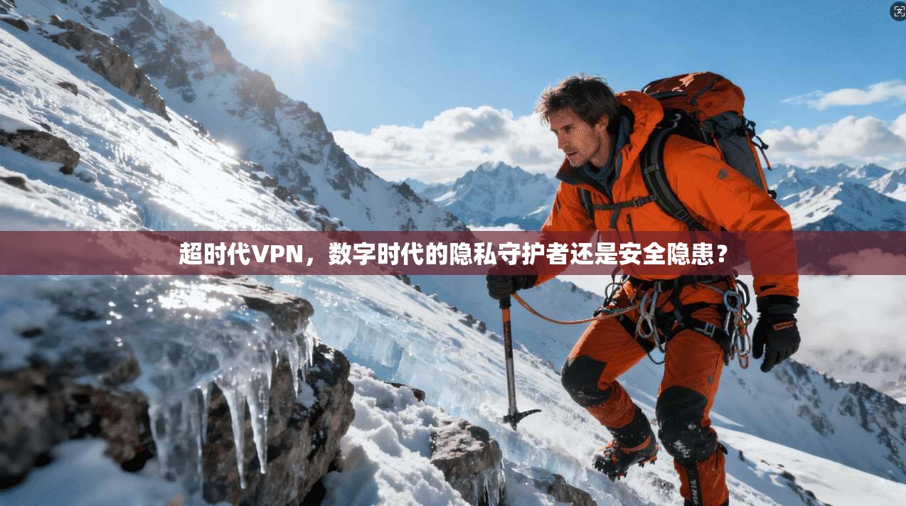超时代VPN，数字时代的隐私守护者还是安全隐患？