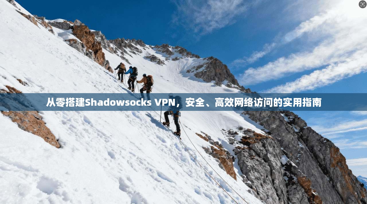 从零搭建Shadowsocks VPN，安全、高效网络访问的实用指南