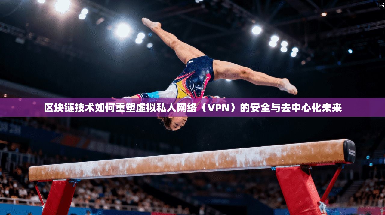 区块链技术如何重塑虚拟私人网络(VPN)的安全与去中心化未来 区块链技术如何重塑虚拟私人网络(VPN)的安全与去中心化未来
