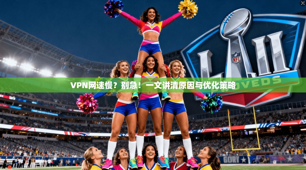 VPN网速慢？别急！一文讲清原因与优化策略